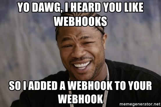 Yo dawg, I heard you like Webhooks... So I added a Webhook to your Webhook
