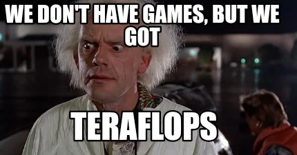 We don't have games, but we got TERAFLOPS (meme)